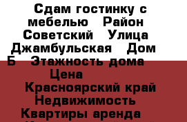 Сдам гостинку с мебелью › Район ­ Советский › Улица ­ Джамбульская › Дом ­ 2Б › Этажность дома ­ 5 › Цена ­ 9 000 - Красноярский край Недвижимость » Квартиры аренда   . Красноярский край